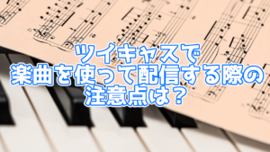 ツイキャスで音楽は使っても大丈夫？