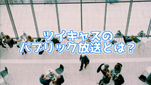 ツイキャスのパブリック放送とは？個人でも利用できる？