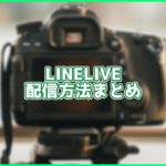 【2020年4月最新版】LINELIVEの配信方法まとめ