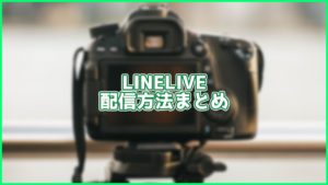 【2020年4月最新版】LINELIVEの配信方法まとめ