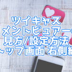 【ツイキャス】ツイキャスコメントビュアー トップ画面右の見方