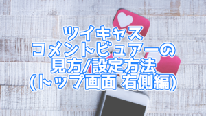 【ツイキャス】ツイキャスコメントビュアー トップ画面右の見方