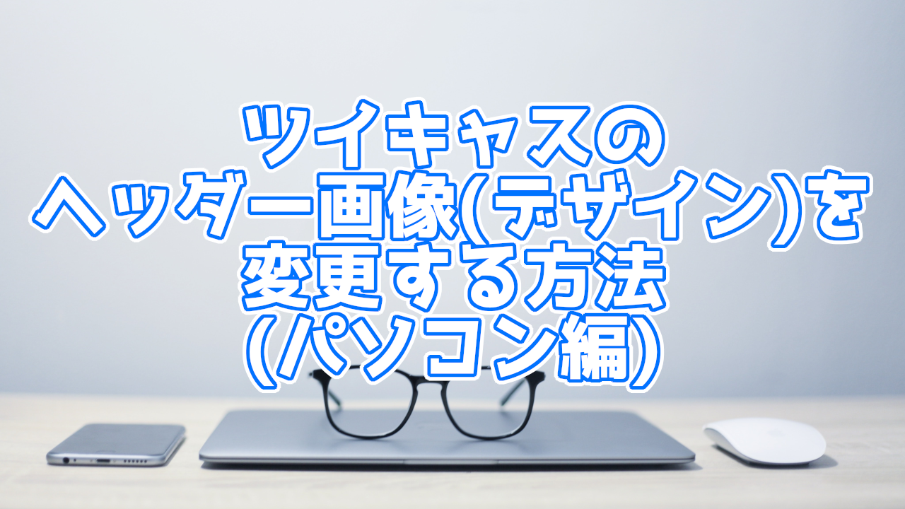 パソコン編 ツイキャスの配信ページのヘッダー画像 デザイン 変更方法 You速生配信部