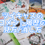ツイキャスのコメント履歴の見方は?削除方法も紹介