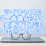 【スマホ/タブレット編】ツイキャスの配信ページのヘッダー画像(デザイン)変更方法