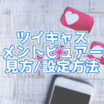 【ツイキャス】ツイキャスコメントビュアーの使い方一覧