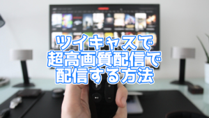 【ツイキャス】超高画質配信の特徴は?