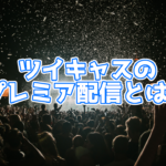 ツイキャスのプレミア配信とは?通常の配信方法との違いは?