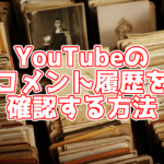 【豆知識】YouTubeのコメント履歴をパソコンで確認する方法は?