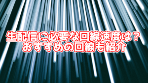生配信するのに必要な回線速度は?測定方法やおすすめの回線も紹介