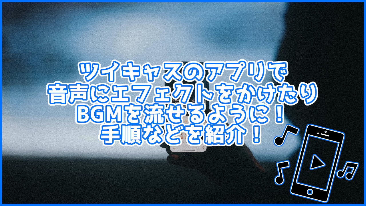 ツイキャスのアプリで音声にエフェクトをかけたりBGMを流せるようになった！手順などを紹介