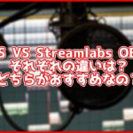 【比較】OBSとStreamlabs Desktop(旧:Streamlabs OBS)の違いを解説!どちらがおすすめなの?