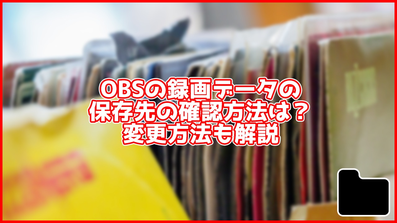 【初心者向け】OBSで録画したデータの保存先はどこ？確認方法や変更方法も解説