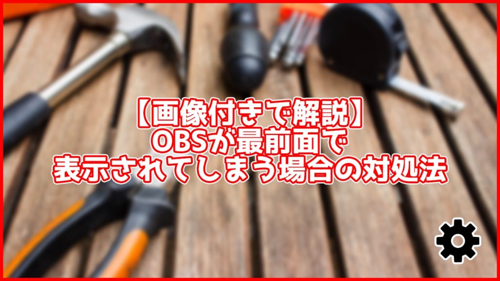 【画像付きで解説】OBSが最前面で表示されてしまう時の解決法を解説【10秒でできる】アイキャッチ画像
