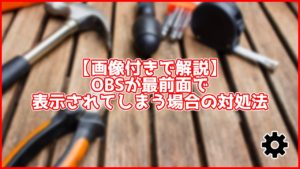 【画像付きで解説】OBSが最前面で表示されてしまう時の解決法を解説【10秒でできる】