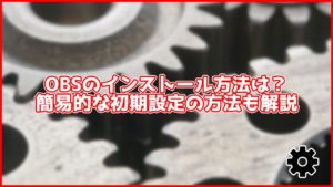 【OBS】OBSの初期設定方法まとめ！インストールから配信、録画まで完全解説！