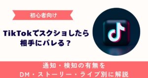 【初心者向け】TikTokスクショで相手にバレる？通知・検知の有無をDM・ストーリー・ライブ別に解説