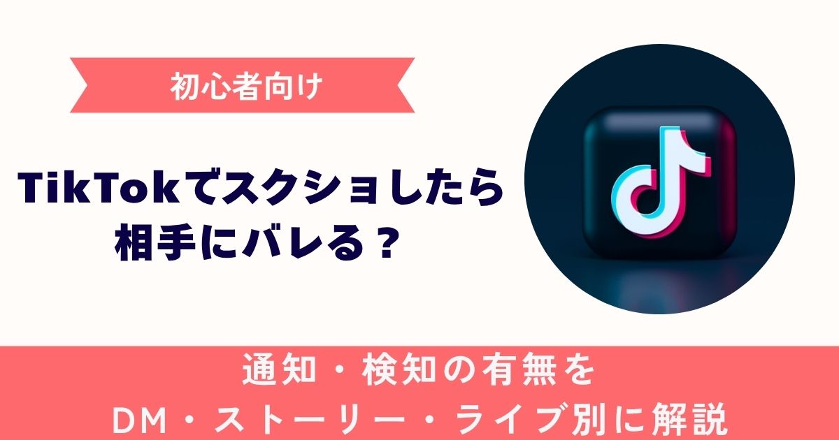 【初心者向け】TikTokスクショで相手にバレる？通知・検知の有無をDM・ストーリー・ライブ別に解説