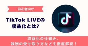 【初心者向け】TikTok LIVEの収益化とは？収益化の仕組み、報酬の受け取り方などを徹底解説！