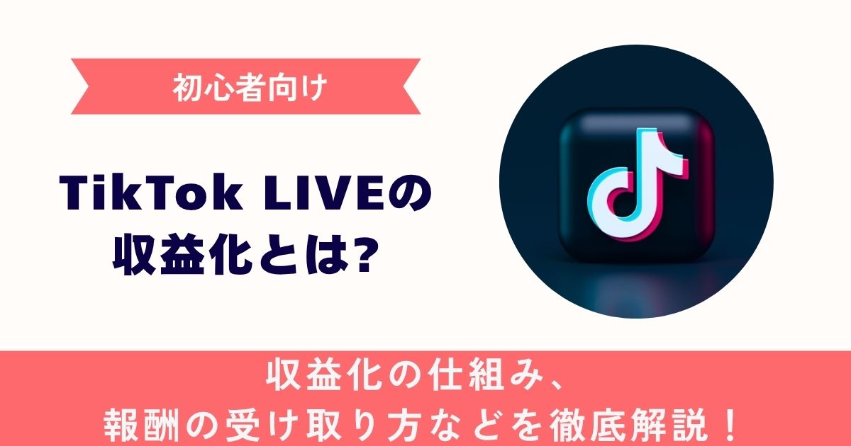 【初心者向け】TikTok LIVEの収益化とは？収益化の仕組み、報酬の受け取り方などを徹底解説！