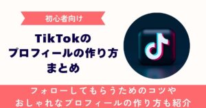 【初心者向け】TikTokのプロフィールの作り方まとめ。フォローしてもらうためのコツやおしゃれなプロフィールの作り方も紹介
