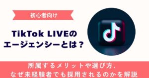 【初心者向け】TikTok LIVEの事務所(エージェンシー)とは？所属するメリットや選び方、なぜ未経験者でも採用されるのかを解説
