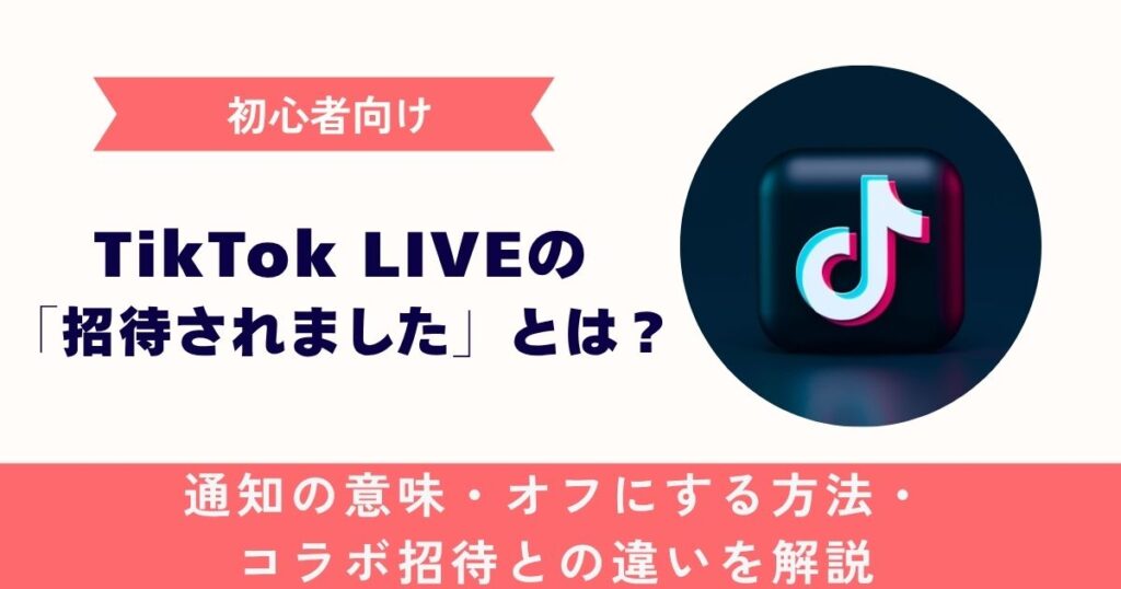 【初心者向け】TikTok LIVEの 「招待されました」とは？通知の意味・オフにする方法・コラボ招待との違いを解説