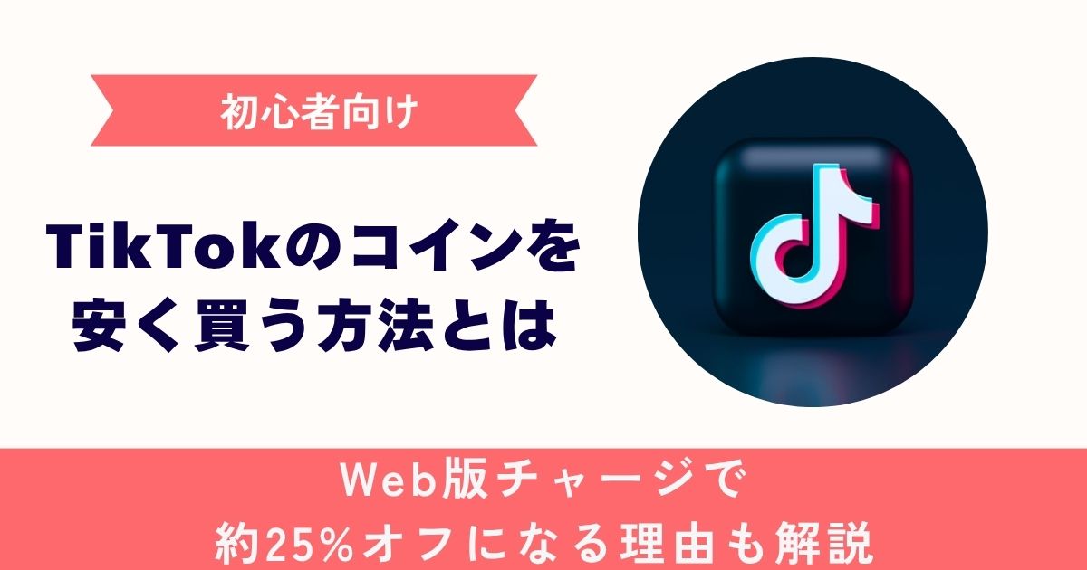 【初心者向け】TikTokのコインを 安く買う方法とは。Web版チャージで約25%オフになる理由も解説