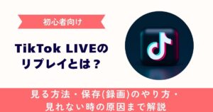 【初心者向け】TikTok LIVEのリプレイとは？見る方法・保存(録画)のやり方・ 見れない時の原因まで解説