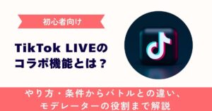 【初心者向け】TikTok LIVEのコラボ機能とは？やり方・条件からバトルとの違い、モデレーターの役割まで解説